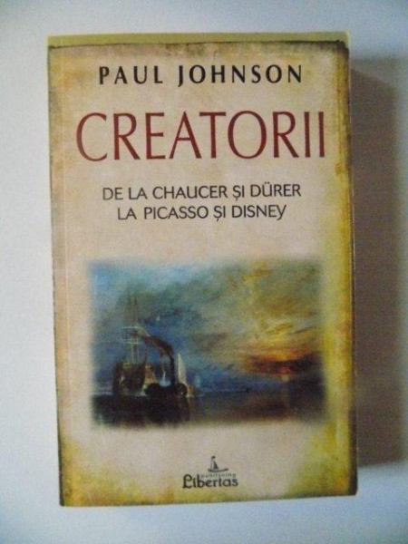 CREATORII , DE LA CHAUCER SI DURER LA PICASSO SI DISNEY de PAUL JOHNSON , 2007