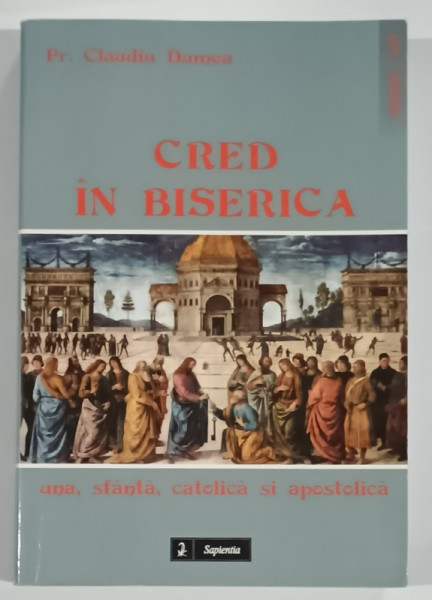 CRED IN BISERICA , UNA , SFABTA , CATOLICA SI APOSTOLICA de Pr. CLAUDIA DUMEA , 2011