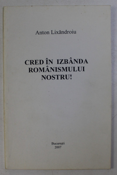 CRED IN IZBANDA ROMANISMULUI NOSTRU de ANTON LIXANDROIU , 2007