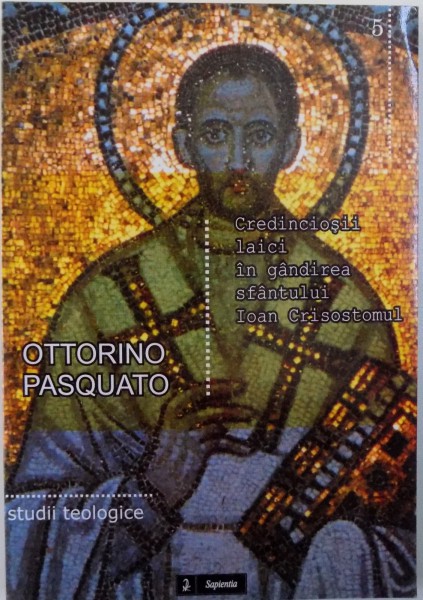 CREDINCIOSII LAICI IN GANDIREA SFANTULUI IOAN CRISOSTOMUL - INTRE BISERICA , FAMILIE SI CETATE de OTTORINO PASQUATO , 2007