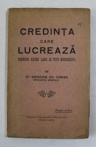 CREDINTA CARE LUCREAZA - CHEMARI CATRE LAICI SI FETE BISERICESTI de Dr. GRIGORIE GH. COMSA , EPISCOPUL ARADULUI , 1931