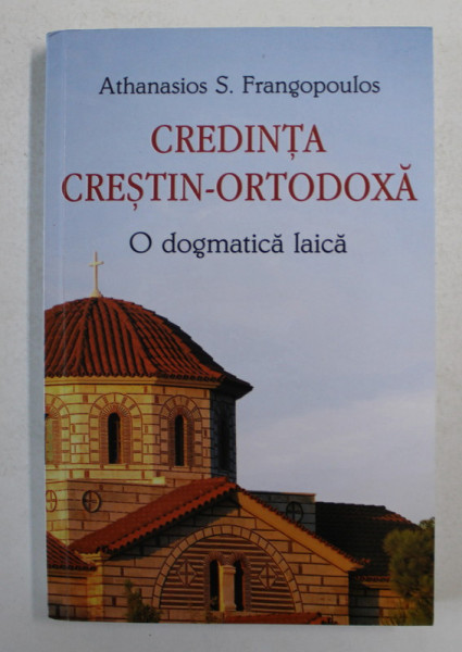 CREDINTA CRESTIN - ORTODOXA - O DOGMATICA LAICA de ATHANASIOS S. FRANGOPOULOS , 2019