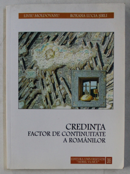 CREDINTA , FACTOR DE CONTINUITATE A ROMANILOR de LIVIU MOLDOVANU , ROXANA LUCIA SIRLI , 2003 DEDICATIE*