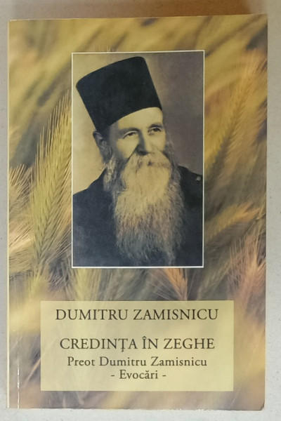 CREDINTA  IN ZEGHE , PREOT DUMITRU ZAMISNICU - EVOCARI de DUMITRU ZAMISNICU , 2016, PREZINTA  SUBLINIERI *