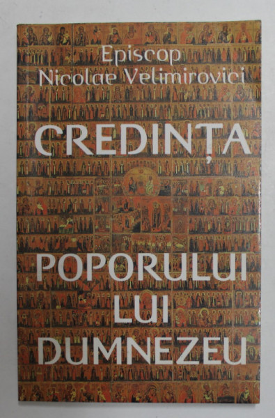 CREDINTA  POPORULUI LUI DUMNEZEU - O EXPLICARE A CREZULUI de EPISCOP NICOLAE VELIMIROVICI , 2001