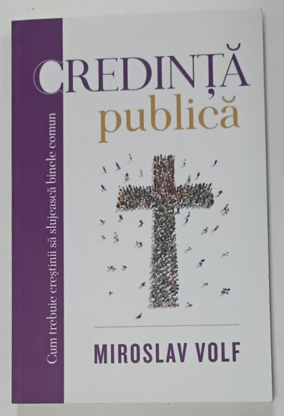 CREDINTA PUBLICA de MIROSLAV VOLF , CUM TREBUIE CRESTINII SA SLUJEASCA  BINELE COMUN , 2022