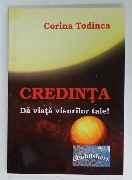CREDINTA  SA VIATA VISURILOR TALE ! de CORINA TODINCA , ESEU , 2013