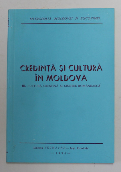 CREDINTA SI CULTURA IN MOLDOVA , VOLUMUL III . CULTURA CRESTINA SI SIMTIRE ROMANEASCA , 1995