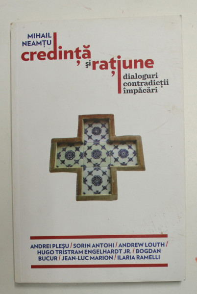 CREDINTA SI RATIUNE - DIALOGURI , CONTRADICTII , IMPACARI de MIHAIL NEAMTU cu ANDREI PLESU ...I;ARIA RAMELLI ,  , 2013