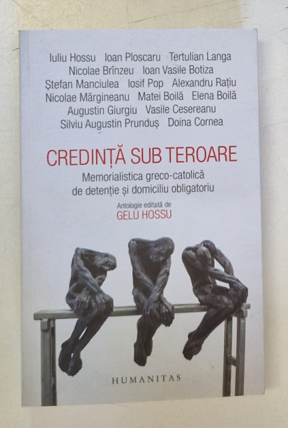 CREDINTA SUB TEROARE , MEMORIALISTICA GRECO - CATOLICA DE DETENTIE SI DOMICILIU OBIGATORIU , antologie editata de GELU HOSSU , 2021
