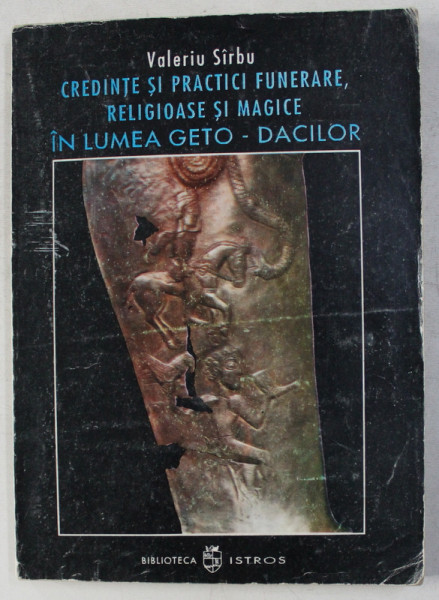 CREDINTE SI PRACTICI FUNERARE, RELIGIOASE SI MAGICE IN LUMEA GETO-DACILOR de VALERIU SARBU  1993