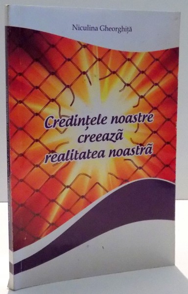 CREDINTELE NOASTRE CREEAZA REALITATEA NOASTRA de NICULINA GHEORGHITA , 2013
