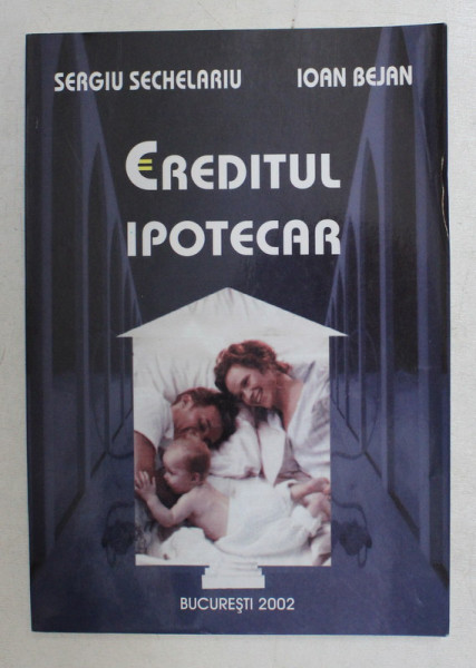 CREDITUL IPOTECAR de SERGIU SECHELARIU , IOAN BEJAN , 2002