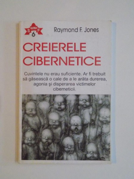 CREIERELE CIBERNETICE , CUVINTELE NU ERAU SUFICIENTE. AR FI TREBUIT SA GASEASCA O CALE DE A LE ARATA DUREREA , AGONIA SI DISPERAREA VICTIMELOR CIBERNETICII de RAYMOND F. JONES