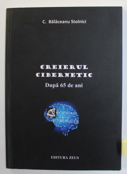 CREIERUL CIBERNETIC - DUPA 65 DE ANI de C. BALACEANU STOLNICI , 2015 , DEDICATIE *