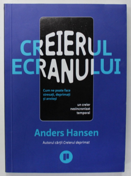CREIERUL ECRANULUI , CUM NE POATE FACE STRESATI , DEPRIMATI SI ANXIOSI UN CREIER NESINCRONIZAT TEMPORAL de ANDERS HANSEN , 2022