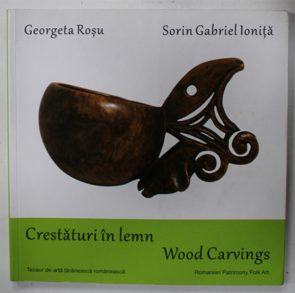 CRESTATURI IN LEMN / WOOD CARVINGS de GEORGETA ROSU si SORIN GABRIEL IONITA , EDITIE IN ROMANA SI ENGLEZA , 2020