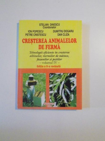 CRESTEREA ANIMALELOR DE FERMA , TEHNOLOGII EFICIENTE IN CRESTEREA ALBINELOR , VIERMILOR DE MATASE, FAZANILOR SI PESTILOR, VOLUMUL IV, EDITIA A II -A de STELIAN DINESCU , ION POPESCU , PETRE CRISTESCU , BUCURESTI 2004