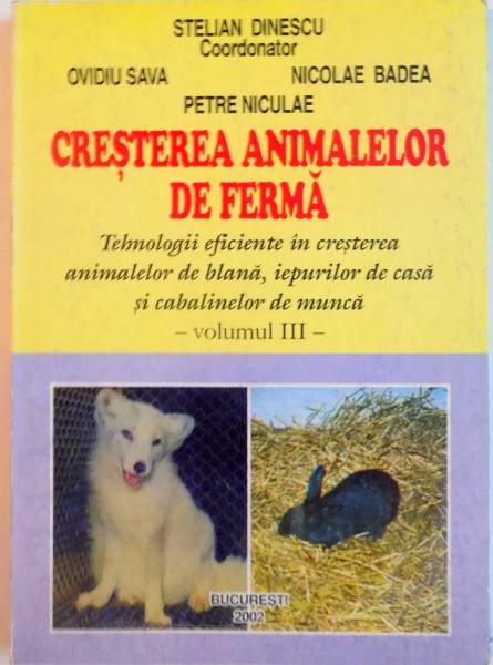 CRESTEREA ANIMALELOR DE FERMA, TEHNOLOGII EFICIENTE IN CRESTEREA ANIMALELOR DE BLANA, IEPURILOR DE CASA SI CABALINELOR DE MUNCA, VOL. III de STELIAN DINESCU, 2002