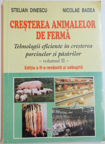 CRESTEREA ANIMALELOR DE FERMA , TEHNOLOGII EFICIENTE IN CRESTEREA PORCINELOR SI PASARILOR de STELIAN DINESCU , NICOLAE BADEA , VOL AL II LEA , EDITIA A II A REVAZUTA SI ADAUGITA , 2003