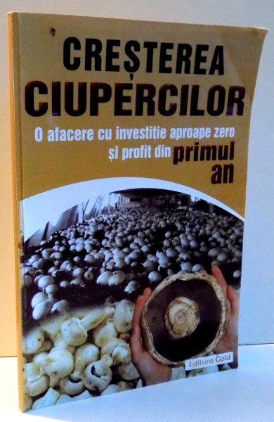 CRESTEREA CIUPERCILOR, O AFACERE CU INVESTITIE APROAPE ZERO SI PROFIT DIN PRIMUL AN de TEI HORATIU , 2012