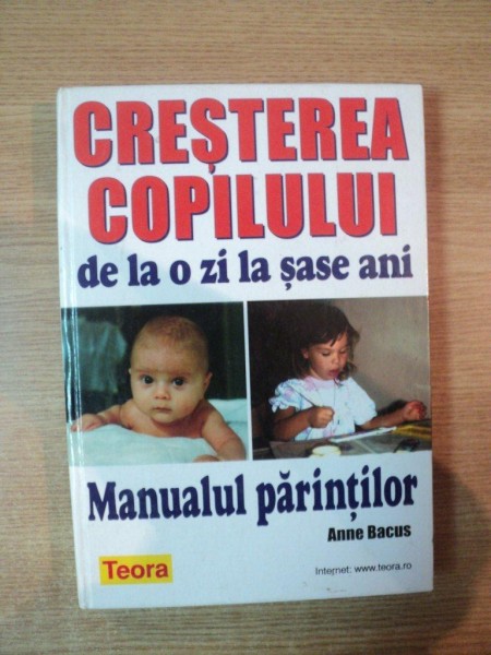 CRESTEREA COPILULUI DE LA O ZI LA SASE ANI. MANUALUL PARINTILOR de ANNE BACUS  2003