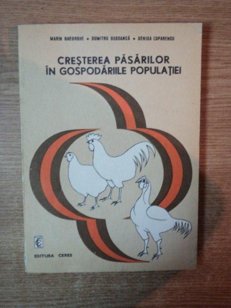 CRESTEREA PASARILOR IN GOSPODARIILE POPULATIEI de MARIN GHEORGHE , DUMITRU BOSOANCA , DENISA CUPARENCU , Bucuresti 1984