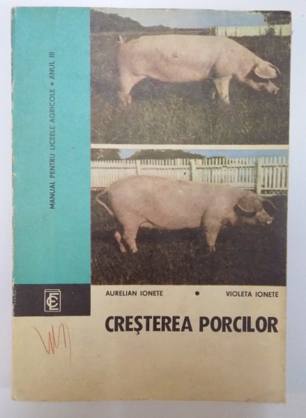 CRESTEREA PORCILOR , MANUAL PENTRU LICEELE AGRICOLE , SPECIALITATEA ZOOTEHNIE, ANUL III de AURELIAN IONETE , VIOLETA IONETE , 1973