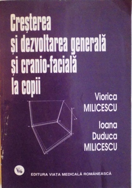 CRESTEREA SI DEZVOLTAREA GENERALA SI CRANIO - FACIALA LA COPII de VIORICA MILICESCU, IOANA DUDUCA MILICESCU, 2001