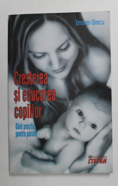 CRESTEREA SI EDUCAREA COPIILOR - GHID PRACTIC PENTRU PARINTI de EMILIAN GRECU , 2012