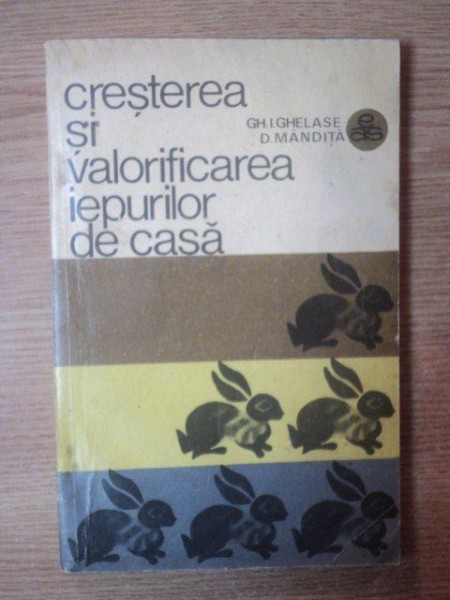 CRESTEREA SI VALORIFICAREA IEPURILOR DE CASA de GH. I. GHELASE , D. MANDITA