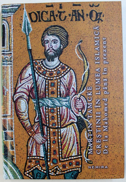CRESTINII IN LUMEA ISLAMICA DE LA MAHOMED PANA IN PREZENT de MARTIN TAMCKE , 2018*PREZINTA CATEVA RANDURI SUBLINIATE CU PIXUL