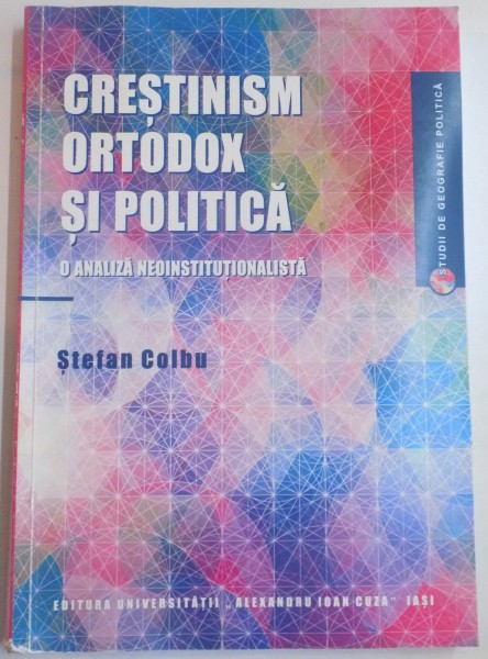 CRESTINISM ORTODOX SI POLITICA , O ANALIZA NEOINSTITUTIONALISTA de STEFAN COLBU , 2013