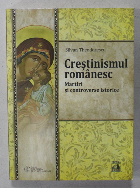 CRESTINISMUL ROMANESC , MARTIRI SI CONTROVERSE ISTORICE de SILVAN THEODORESCU , 2023