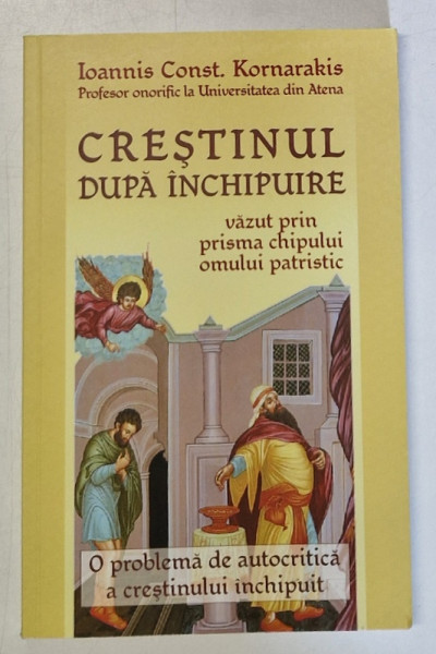 CRESTINUL DUPA INCHIPUIRE VAZUT PRIN PRISMA CHIPULUI OMULUI PATRISTIC de IOANNIS CONST. KORNARAKIS , 2014