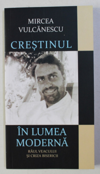 CRESTINUL IN LUMEA MODERNA - RAUL VEACULUI SI CRIZA BISERICII de MIRCEA VULCANESCU, 2013