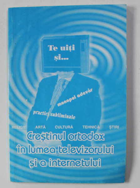CRESTINUL ORTODOX IN LUMEA TELEVIZORULUI SI A INTERNETULUI  de IERODIACONUL CLEOPA , ANII '2000