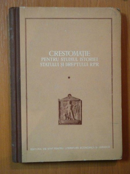 CRESTOMATIE PENTRU STUDIUL ISTORIEI STATULUI SI DREPTULUI R. P. R. VOL. I , Bucuresti 1955