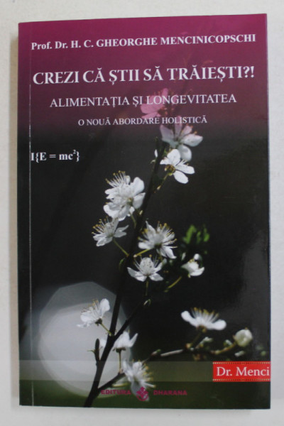CREZI CA STII SA TRAIESTI? ALIMENTATIA SI LONGEVITATEA , O NOUA  ABORDARE HOLISTICA de H.C. GHEORGHE MENCINICOPSCHI , 2019