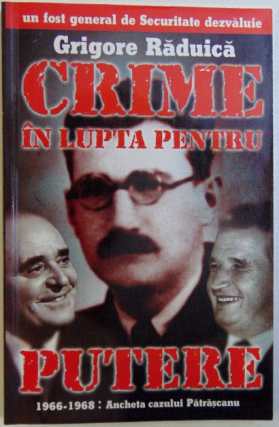 CRIME IN LUPTA PENTRU PUTERE 1966  - 1968 : ANCHETA CAZULUI PATRASCANU de GRIGORE RADUICA , 1999