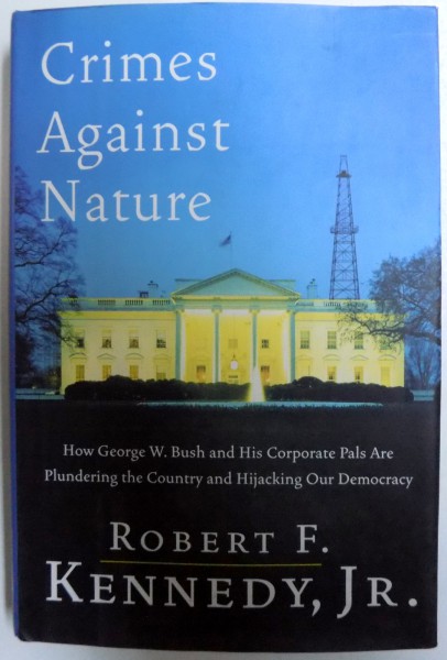 CRIMES AGAINST NATURE  - HOW GEORGE W, BUSH AND HIS CORPORATE PALS ARE PLUNDERING THE COUNTRY AND HIJACKING OUR DEMOCRACY by ROBERT F. KENNEDY , JR. , 2004