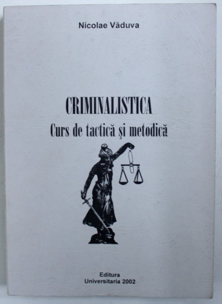 CRIMINALISTICA  - CURS DE TACTICA SI METODICA de NICOLAE VADUVA , 2002 , DEDICATIE*