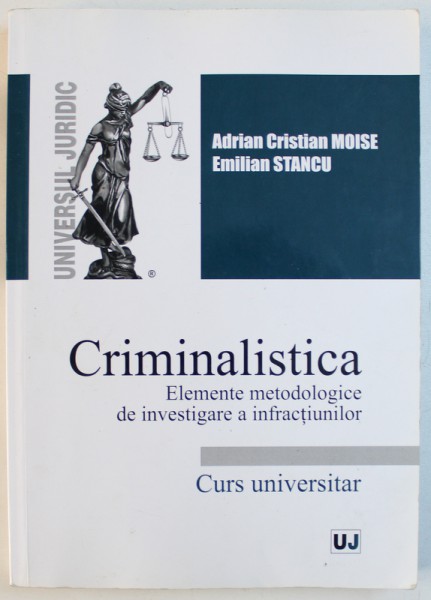 CRIMINALISTICA  - ELEMENTE METODOLOGICE DE INVESTIGARE A INFRACTIUNILOR - CURS UNIVERSITAR de ADRIAN CRISTIAN MOISE si EMILIAN STANCU , 2017