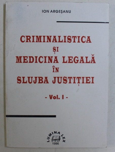 CRIMINALISTICA SI MEDICINA LEGALA IN SLUJBA JUSTITIEI , VOLUMUL I de ION ARGESANU , 1996