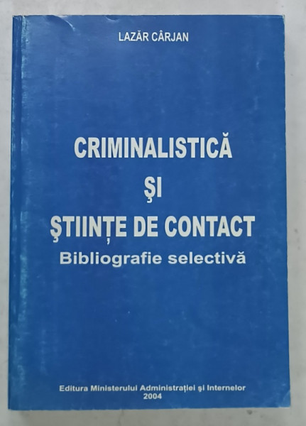 CRIMINALISTICA SI STIINTE DE CONTACT , BIBLIOGRAFIE SELECTIVA de LAZAR CARJAN , 2004 , DEDICATIE *