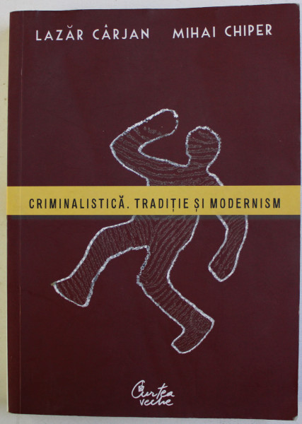 CRIMINALISTICA . TRADITIE SI MODERNISM de LAZAR CARJAN si MIHAI CHIPER , 2009