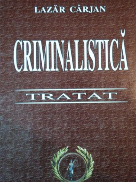 CRIMINALISTICA, TRATAT de LAZAR CARJAN, BUC. 2005