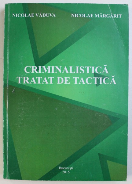 CRIMINALISTICA  - TRATAT DE TACTICA de NICOLAE VADUVA si NICOLAE MARGARIT , 2015