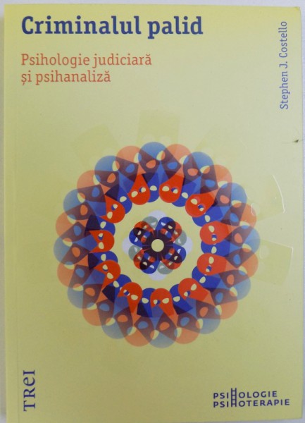 CRIMINALUL PALID  - PSIHOLOGIE JUDICIARA SI PSIHANALIZA  de STEPHEN J. COSTELLO , 2017