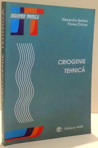 CRIOGENIE TEHNICA, SERIA "INGINERIE TERMICA" de ALEXANDRU SERBAN, FLOREA CHIRIAC , 2006